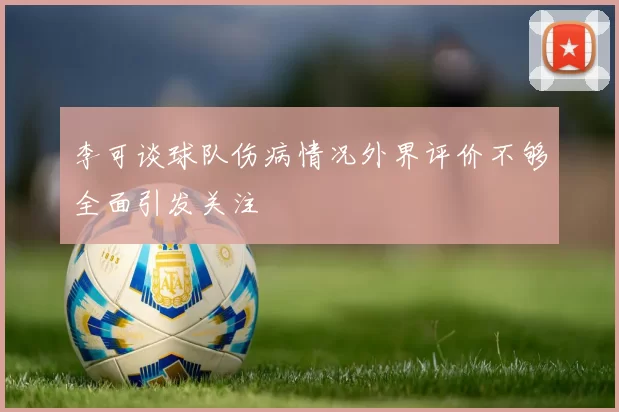 李可谈球队伤病情况外界评价不够全面引发关注