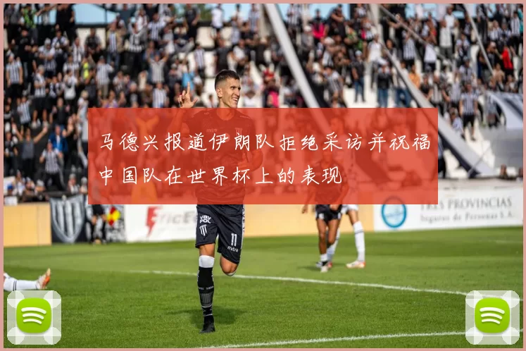 马德兴报道伊朗队拒绝采访并祝福中国队在世界杯上的表现