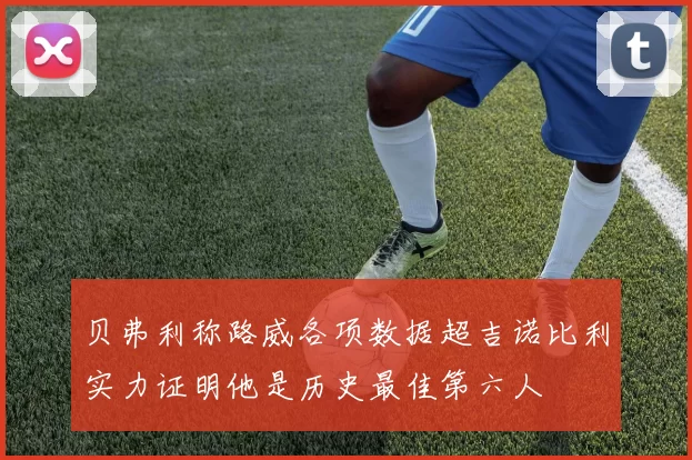 贝弗利称路威各项数据超吉诺比利实力证明他是历史最佳第六人