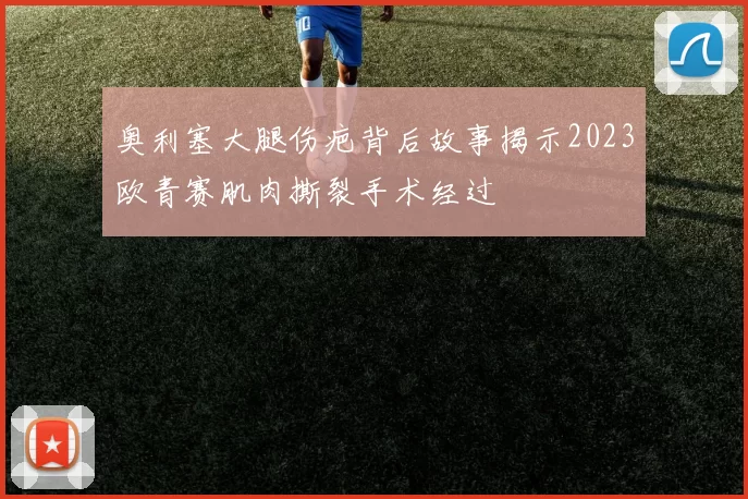 奥利塞大腿伤疤背后故事揭示2023欧青赛肌肉撕裂手术经过