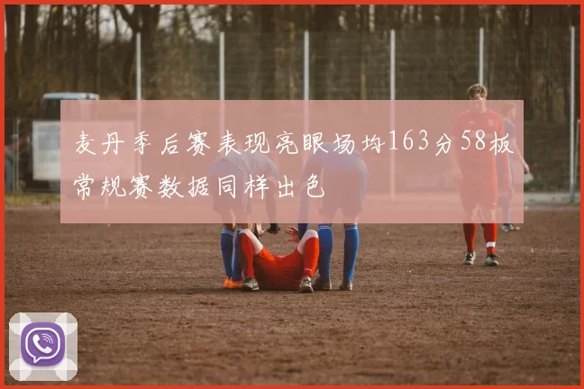 麦丹季后赛表现亮眼场均163分58板常规赛数据同样出色
