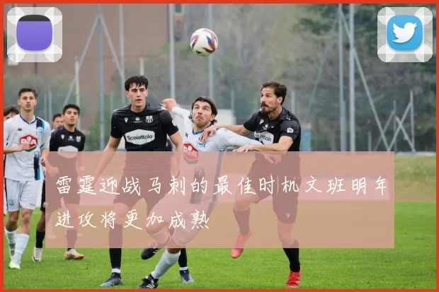 雷霆迎战马刺的最佳时机文班明年进攻将更加成熟